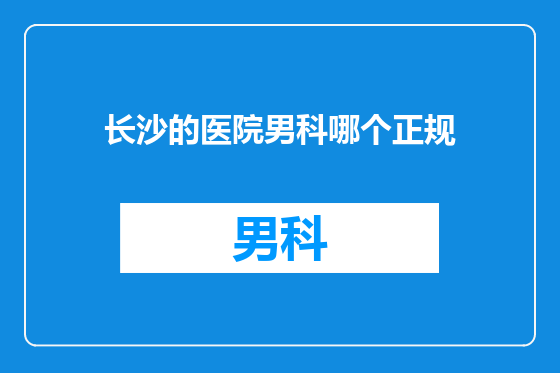 长沙的医院男科哪个正规