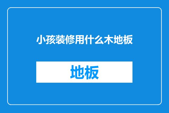 小孩装修用什么木地板