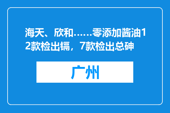 海天、欣和……零添加酱油12款检出镉，7款检出总砷