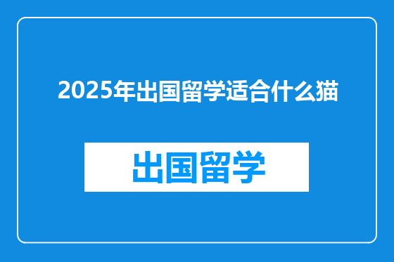 2025年出国留学适合什么猫