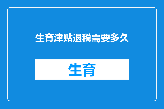 生育津贴退税需要多久