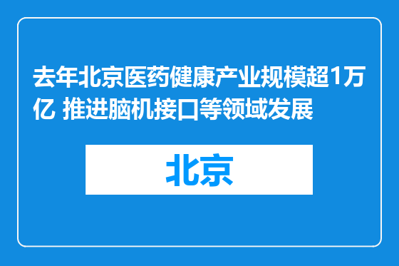 去年北京医药健康产业规模超1万亿 推进脑机接口等领域发展