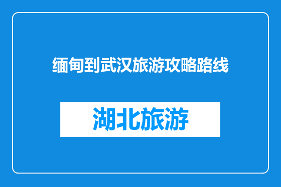 缅甸到武汉旅游攻略路线