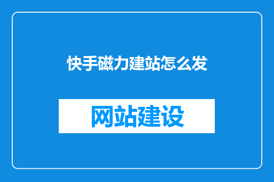快手磁力建站怎么发
