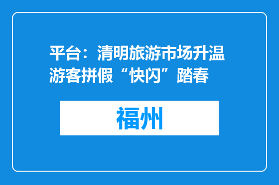 平台：清明旅游市场升温 游客拼假“快闪”踏春