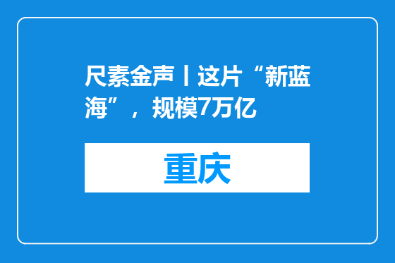 尺素金声丨这片“新蓝海”，规模7万亿