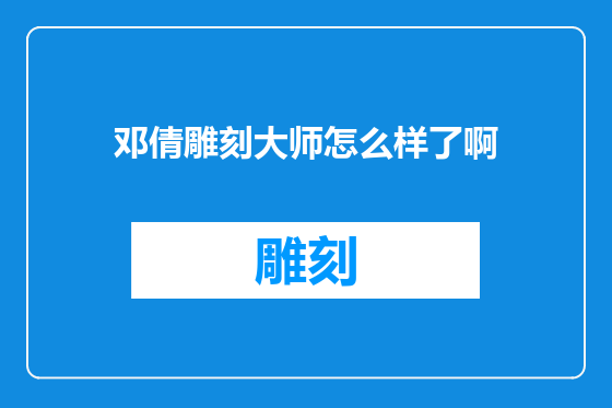 邓倩雕刻大师怎么样了啊