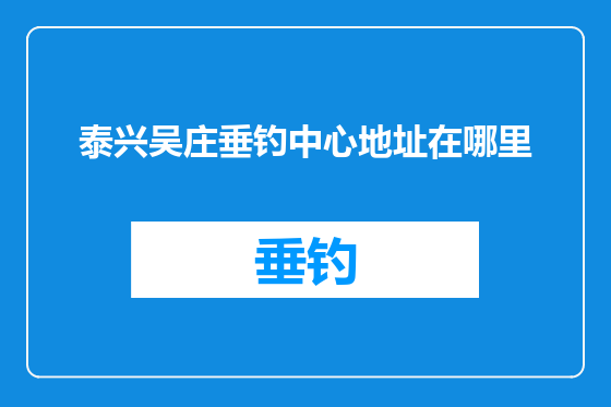 泰兴吴庄垂钓中心地址在哪里