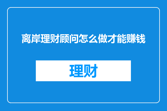 离岸理财顾问怎么做才能赚钱