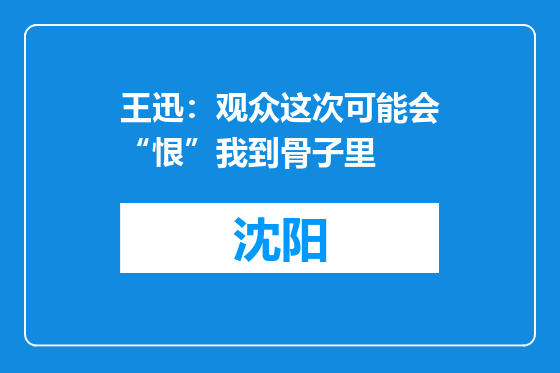 王迅：观众这次可能会“恨”我到骨子里