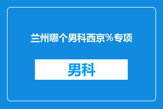 兰州哪个男科西京%专项