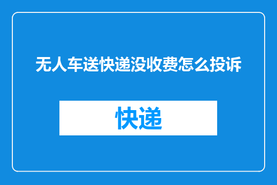 无人车送快递没收费怎么投诉