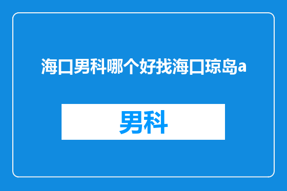 海口男科哪个好找海口琼岛a