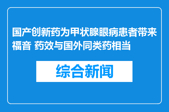 国产创新药为甲状腺眼病患者带来福音 药效与国外同类药相当