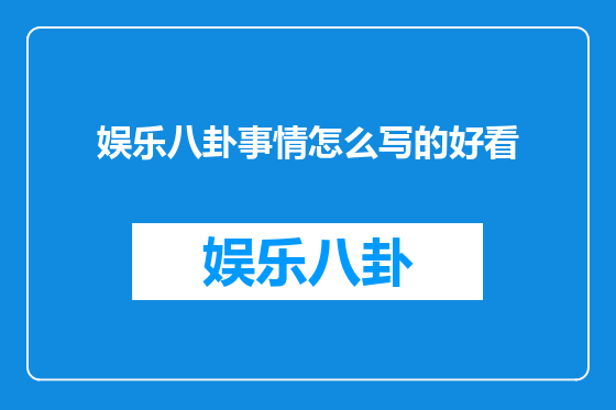 娱乐八卦事情怎么写的好看