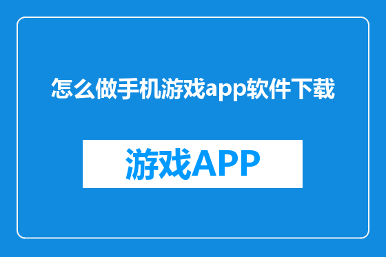 怎么做手机游戏app软件下载