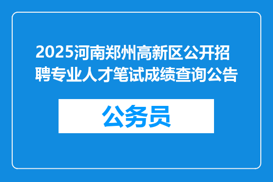 2025河南郑州高新区公开招聘专业人才笔试成绩查询公告