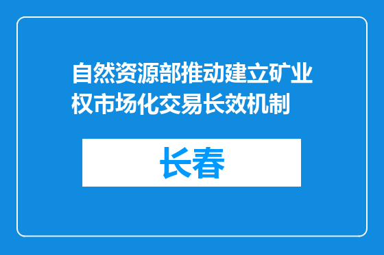 自然资源部推动建立矿业权市场化交易长效机制