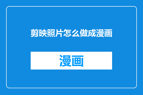 剪映照片怎么做成漫画