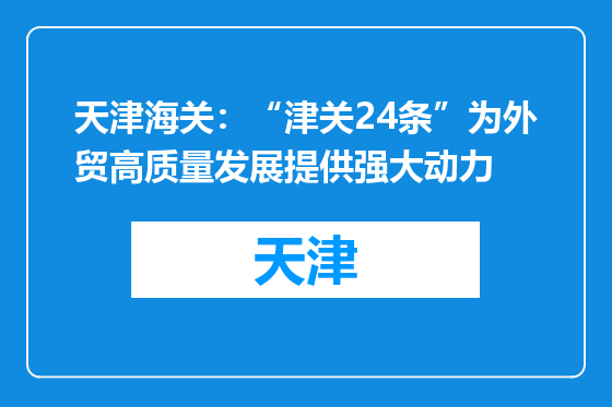 天津海关：“津关24条”为外贸高质量发展提供强大动力