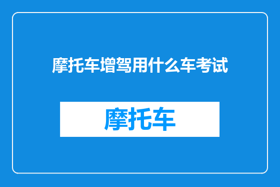 摩托车增驾用什么车考试