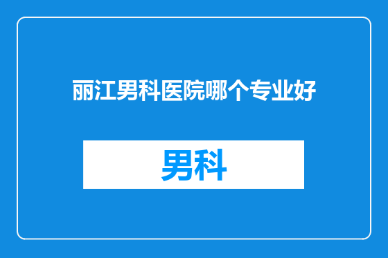 丽江男科医院哪个专业好