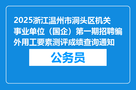 2025浙江温州市洞头区机关事业单位（国企）第一期招聘编外用工要素测评成绩查询通知