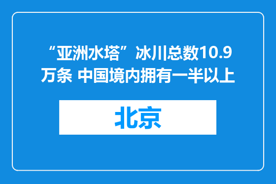 “亚洲水塔”冰川总数10.9万条 中国境内拥有一半以上