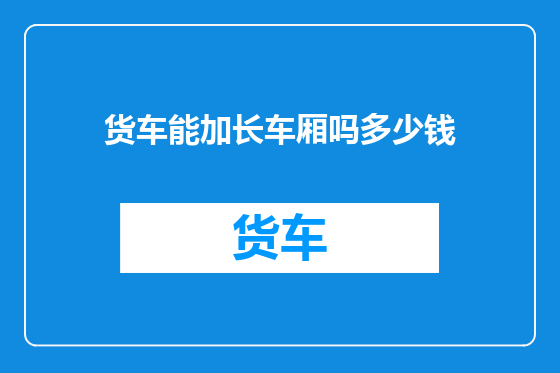 货车能加长车厢吗多少钱