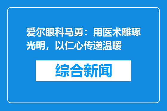 爱尔眼科马勇：用医术雕琢光明，以仁心传递温暖