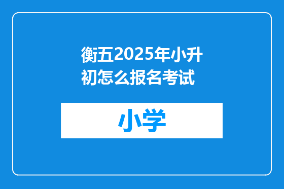 衡五2025年小升初怎么报名考试