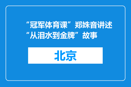 “冠军体育课”郑姝音讲述“从泪水到金牌”故事
