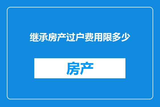 继承房产过户费用限多少