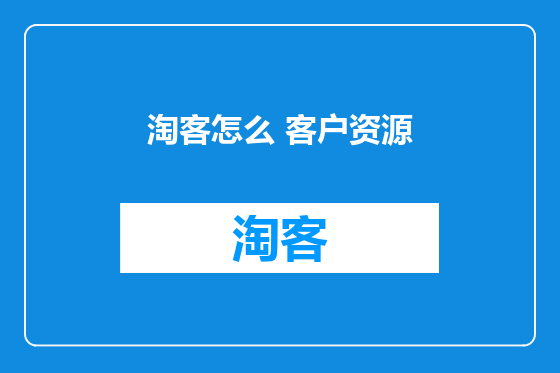 淘客怎么 客户资源