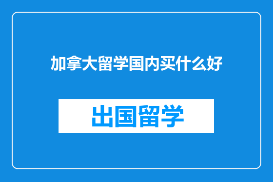 加拿大留学国内买什么好