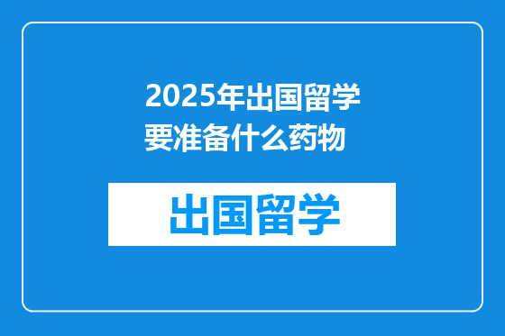 2025年出国留学要准备什么药物