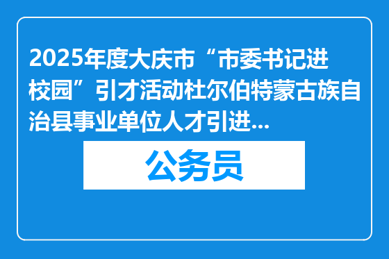 2025年度大庆市“市委书记进校园”引才活动杜尔伯特蒙古族自治县事业单位人才引进35人公告(县属学校教师岗位)