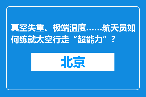 真空失重、极端温度……航天员如何练就太空行走“超能力”？