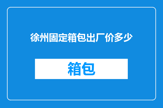 徐州固定箱包出厂价多少