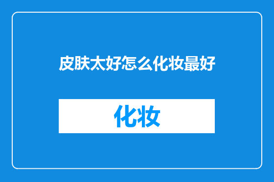皮肤太好怎么化妆最好