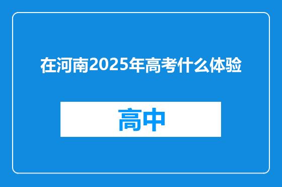 在河南2025年高考什么体验