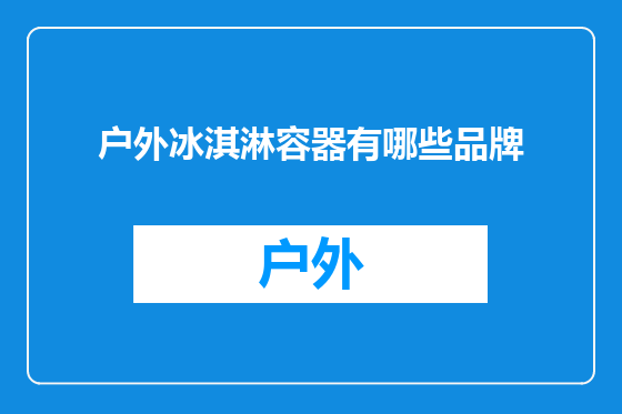 户外冰淇淋容器有哪些品牌