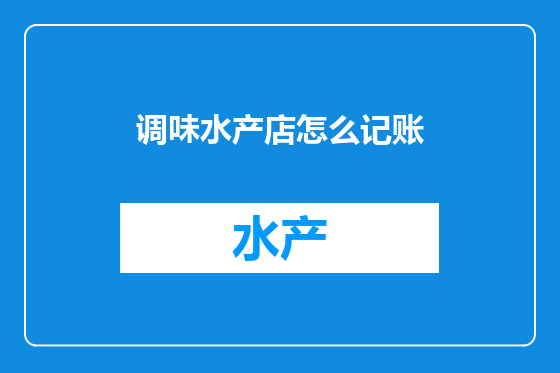 调味水产店怎么记账