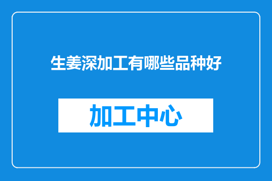 生姜深加工有哪些品种好