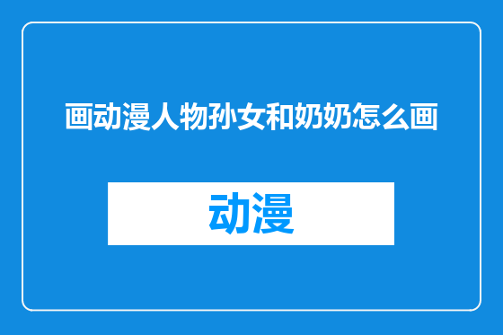 画动漫人物孙女和奶奶怎么画