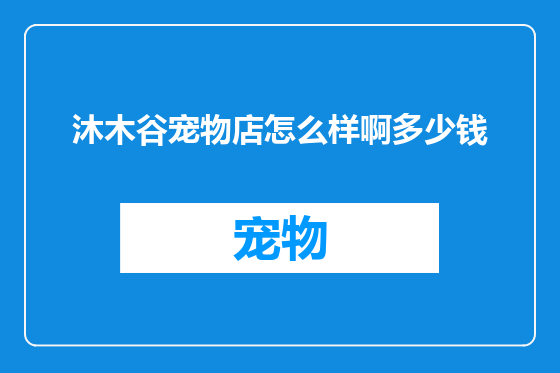 沐木谷宠物店怎么样啊多少钱