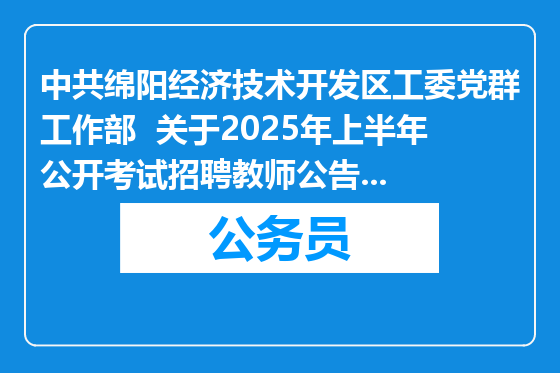 中共绵阳经济技术开发区工委党群工作部  关于2025年上半年公开考试招聘教师公告（12人）