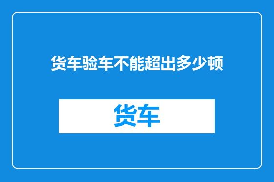 货车验车不能超出多少顿
