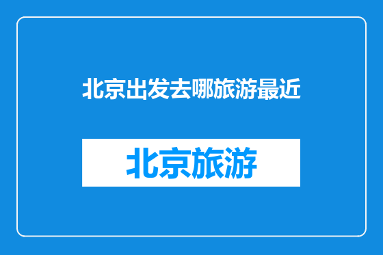 北京出发去哪旅游最近