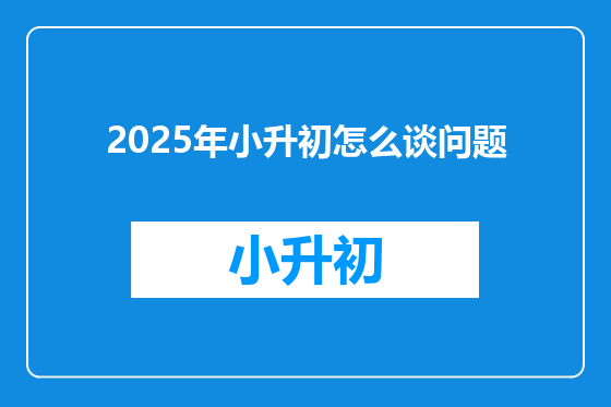 2025年小升初怎么谈问题